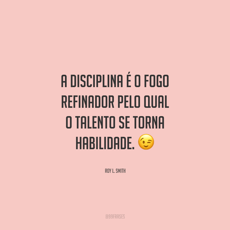 A disciplina é o fogo refinador pelo qual o talento se torna habilidade. 
