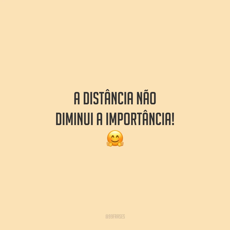 A distância não diminui a importância!