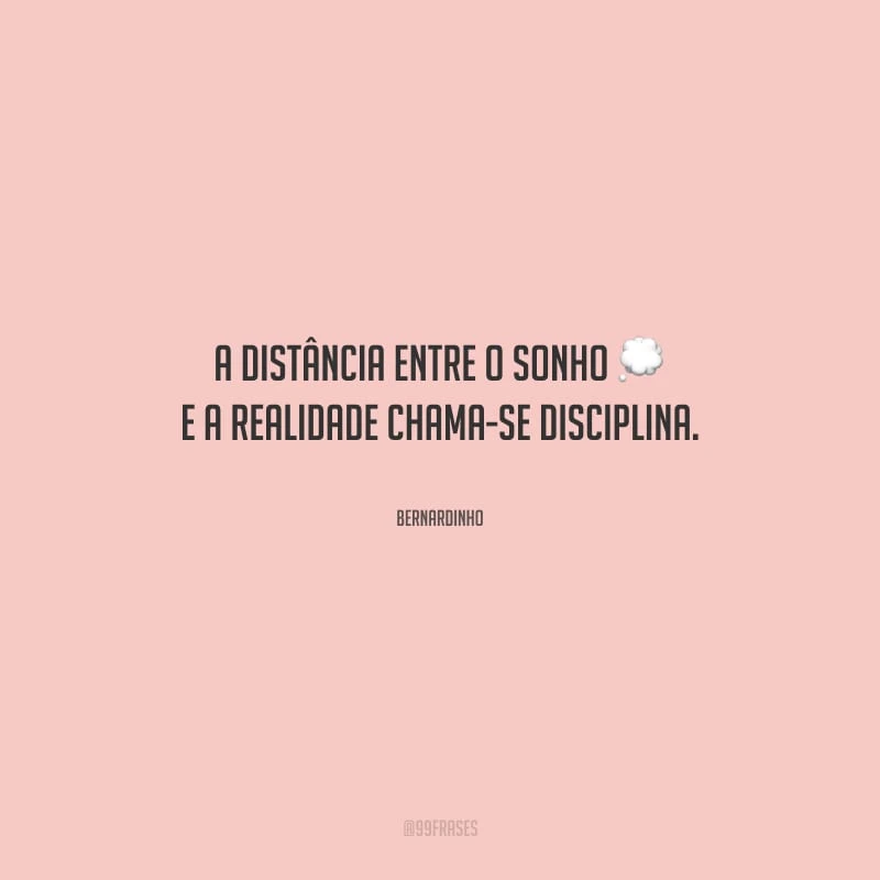 A distância entre o sonho e a realidade chama-se disciplina. 