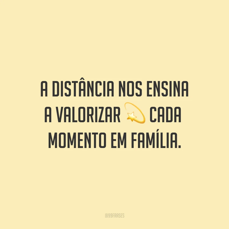 A distância nos ensina a valorizar cada momento em família.