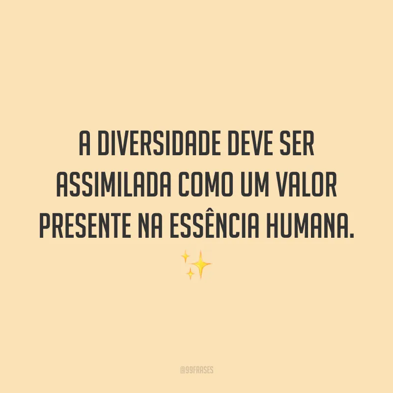 A diversidade deve ser assimilada como um valor presente na essência humana.