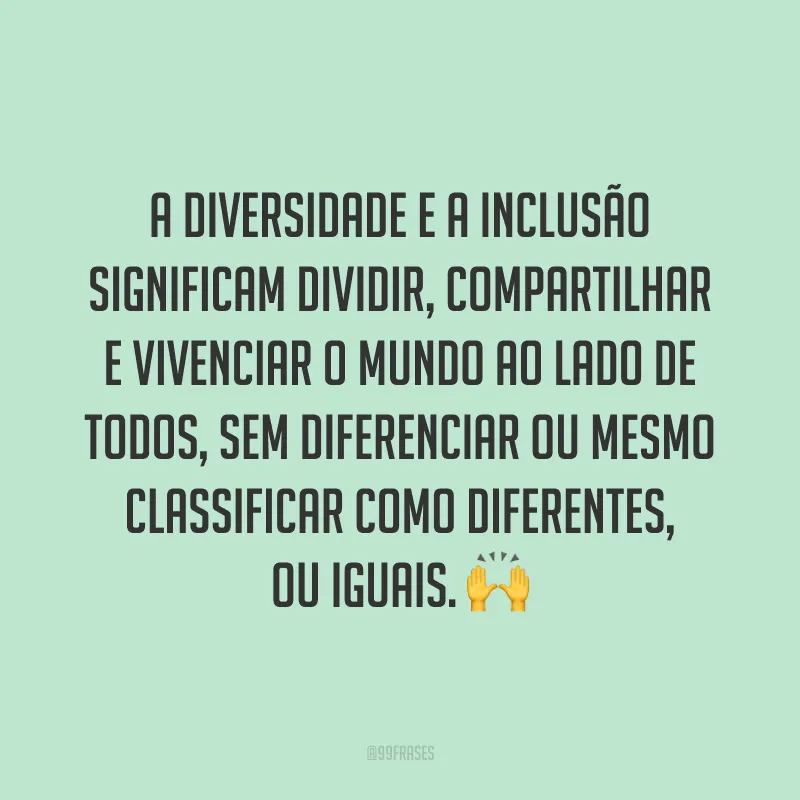 A diversidade e a inclusão significam dividir, compartilhar e vivenciar o mundo ao lado de todos, sem diferenciar ou mesmo classificar como diferentes, ou iguais. 🙌