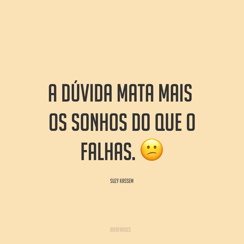 A dúvida mata mais os sonhos do que o falhas. ?