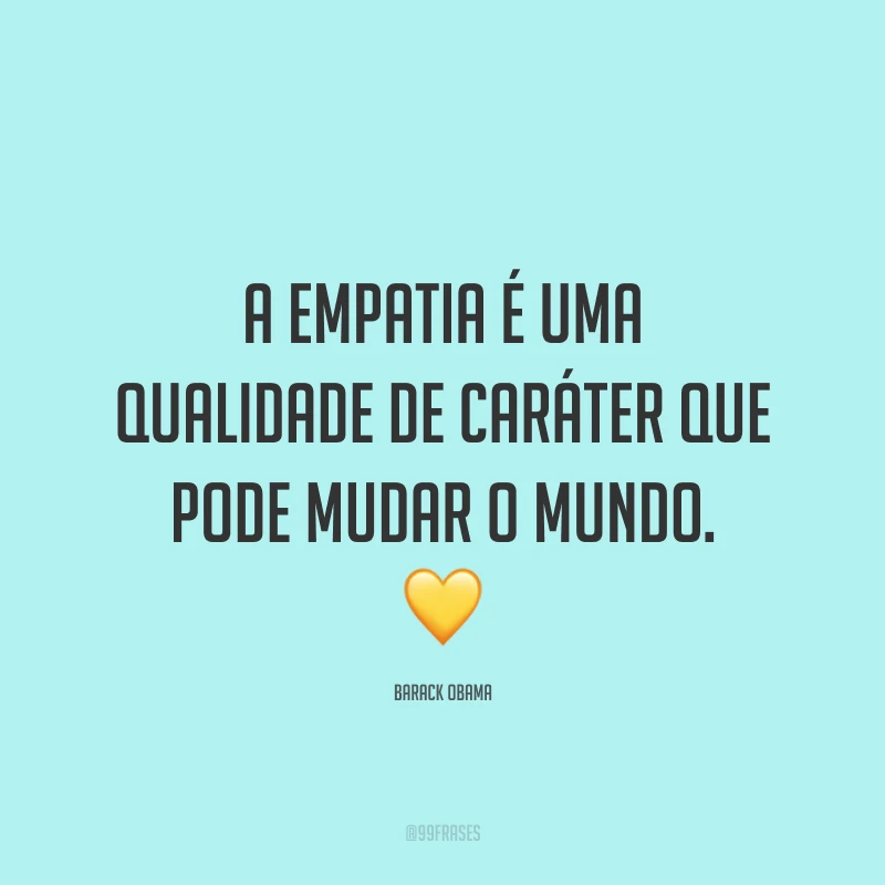A empatia é uma qualidade de caráter que pode mudar o mundo. ?