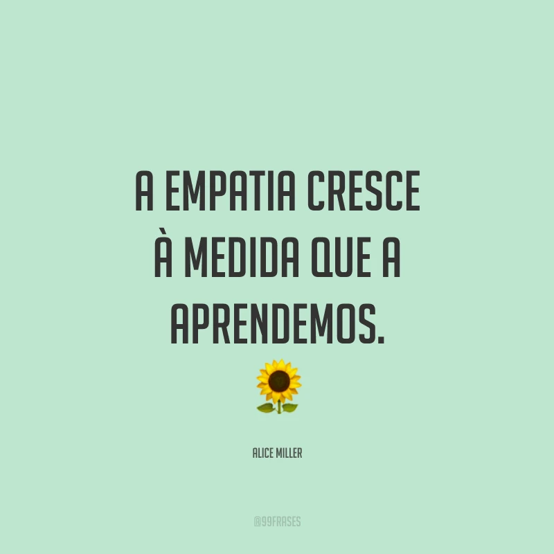 A empatia cresce à medida que a aprendemos. ?