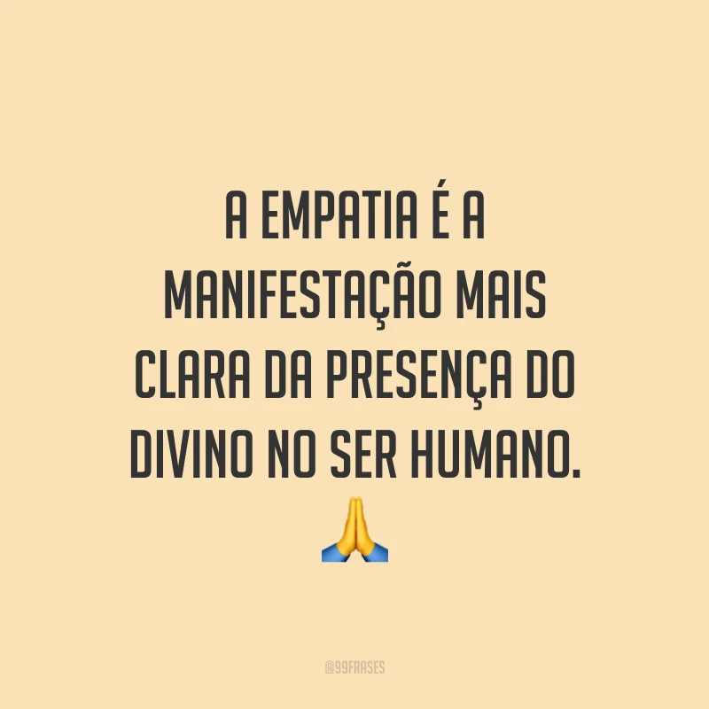 A empatia é a manifestação mais clara da presença do divino no ser humano. ?
