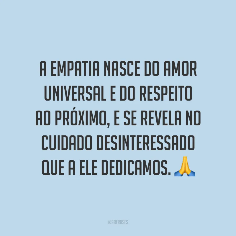 A empatia nasce do amor universal e do respeito ao próximo, e se revela no cuidado desinteressado que a ele dedicamos. ?