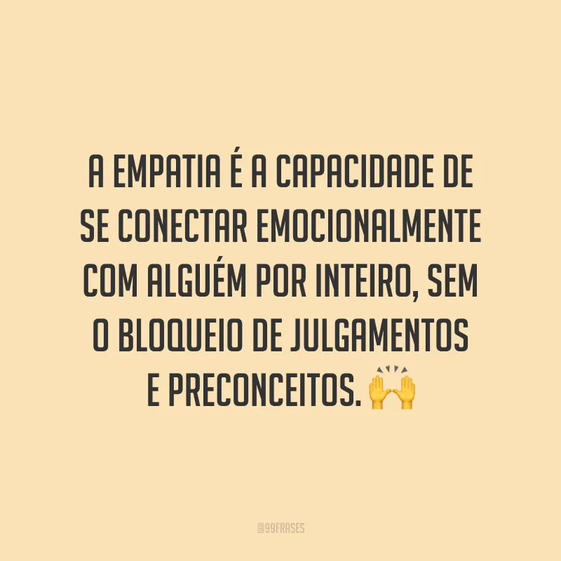 A empatia é a capacidade de se conectar emocionalmente com alguém por inteiro, sem o bloqueio de julgamentos e preconceitos. ?