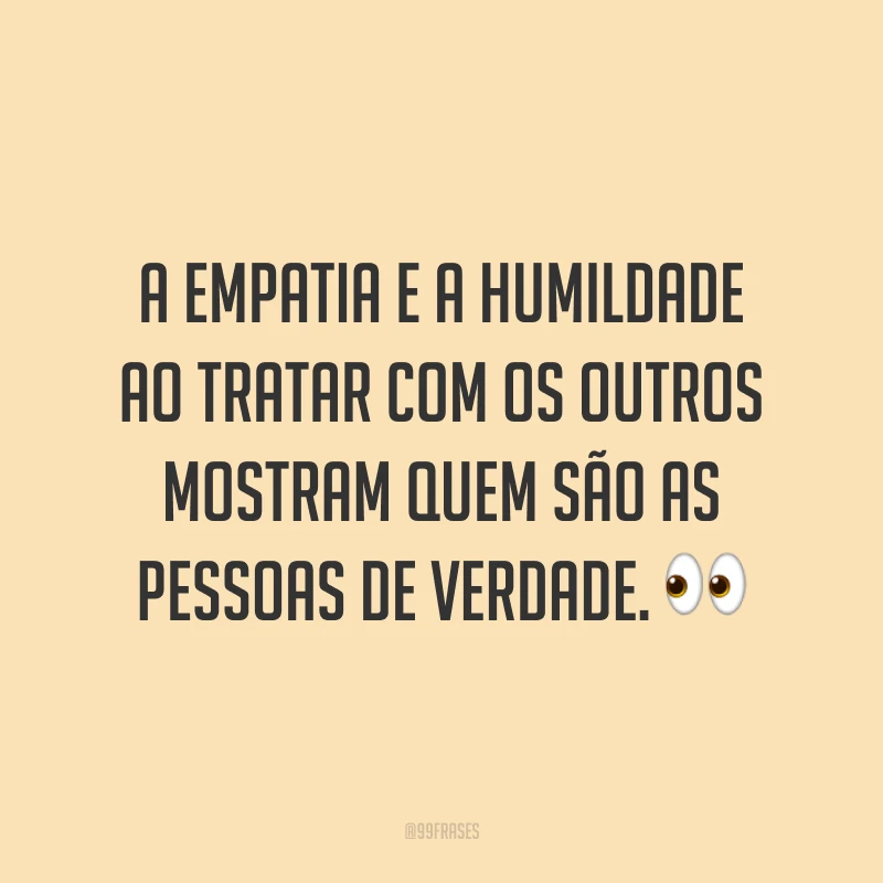 A empatia e a humildade ao tratar com os outros mostram quem são as pessoas de verdade. 👀
