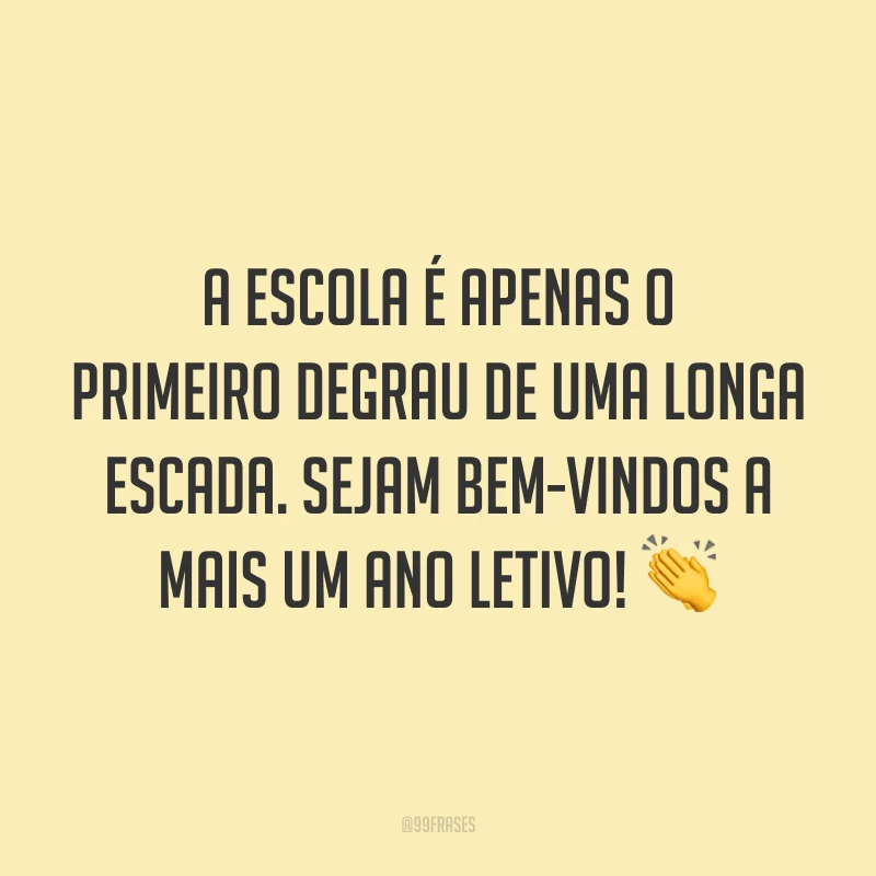 A escola é apenas o primeiro degrau de uma longa escada. Sejam bem-vindos a mais um ano letivo! 👏