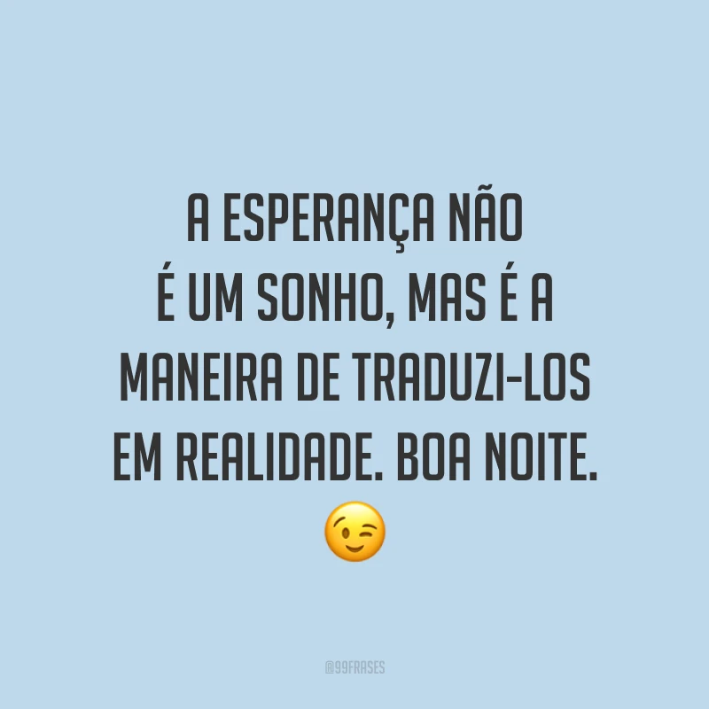 A esperança não é um sonho, mas é a maneira de traduzi-los em realidade. Boa noite. 😉