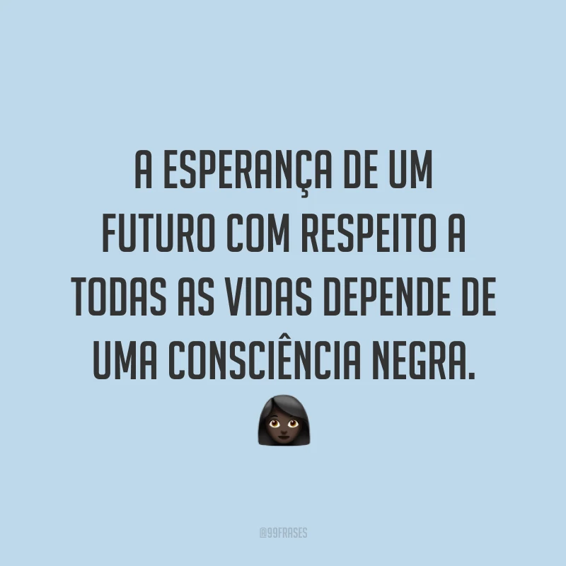 A esperança de um futuro com respeito a todas as vidas depende de uma consciência negra. 👩🏿