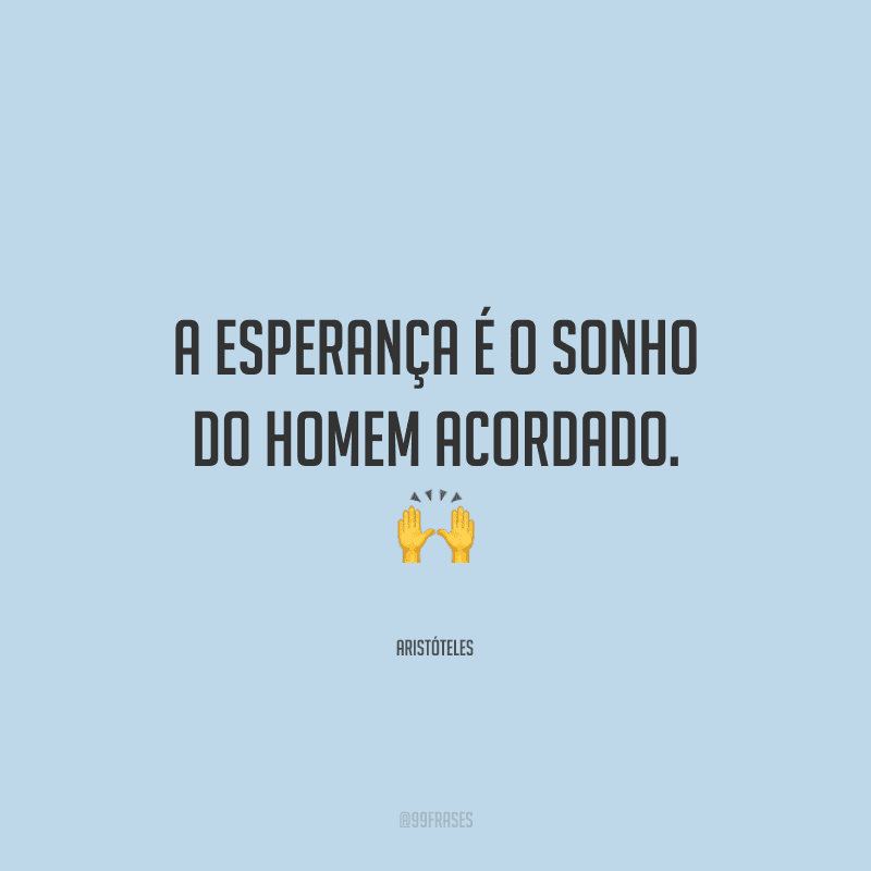A esperança é o sonho do homem acordado.
