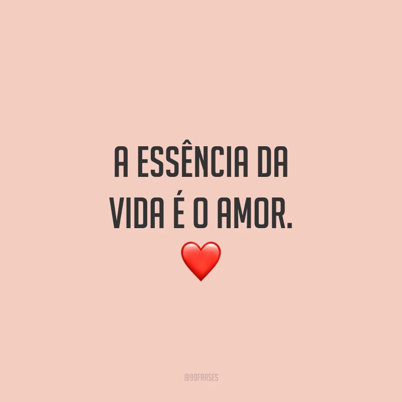 A essência da vida é o amor. ❤️