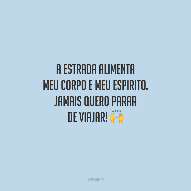 A estrada alimenta meu corpo e meu espirito. Jamais quero parar de viajar! 