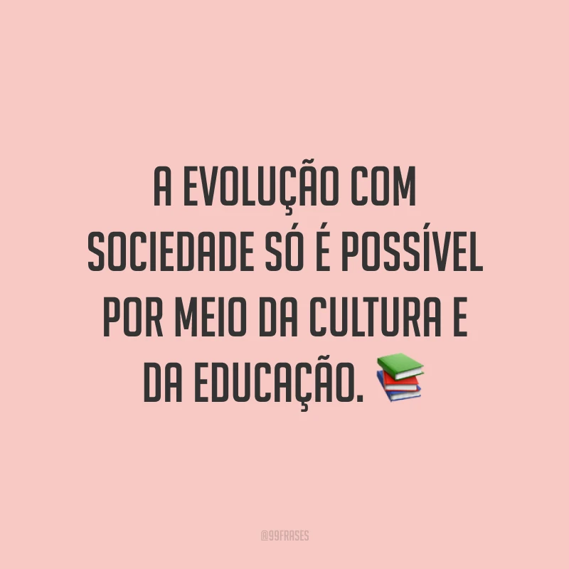A evolução com sociedade só é possível por meio da cultura e da educação. 📚
