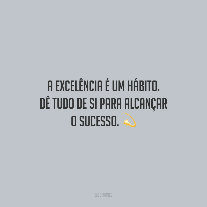 A excelência é um hábito. Dê tudo de si para alcançar o sucesso.