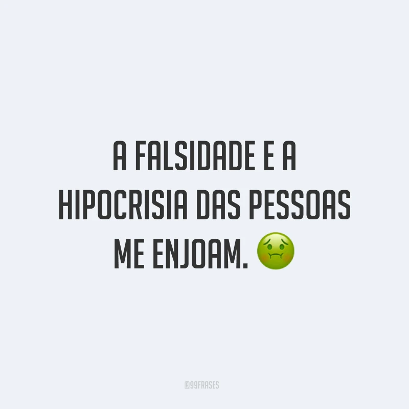 A falsidade e a hipocrisia das pessoas me enjoam. ?