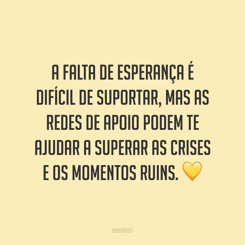 A falta de esperança é difícil de suportar, mas as redes de apoio podem te ajudar a superar as crises e os momentos ruins.