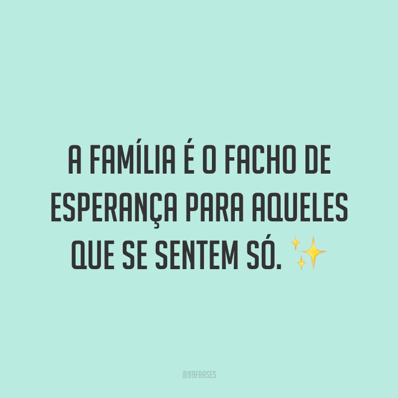 A família é o facho de esperança para aqueles que se sentem só. ✨