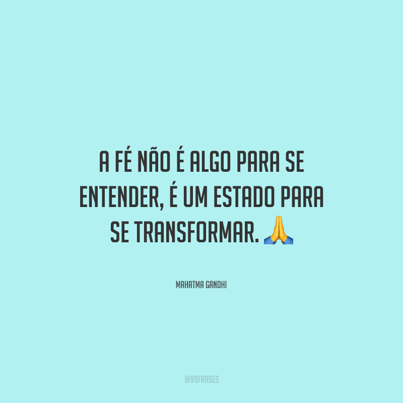 A fé não é algo para se entender, é um estado para se transformar. 