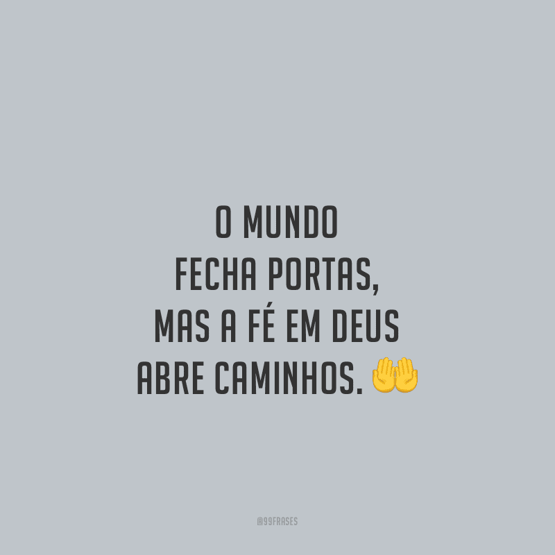 O mundo fecha portas, mas a fé em Deus abre caminhos.