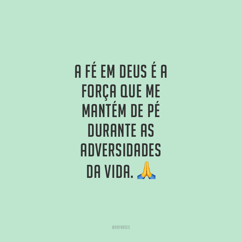 A fé em Deus é a força que me mantém de pé durante as adversidades da vida.