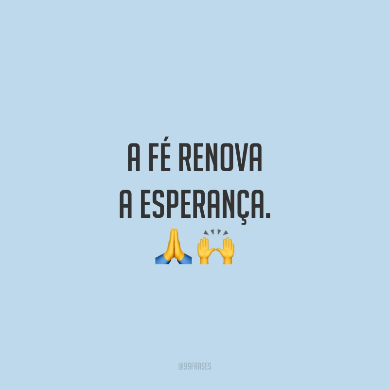 A fé renova a esperança. ??