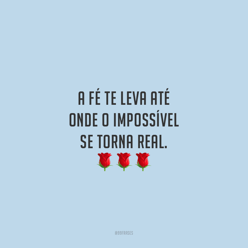 A fé te leva até onde o impossível se torna real.