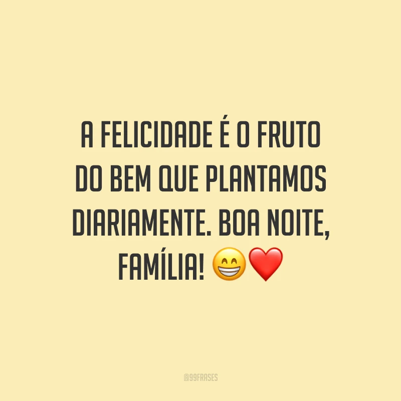 A felicidade é o fruto do bem que plantamos diariamente. Boa noite, família!