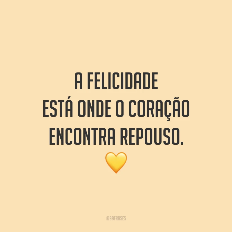 A felicidade está onde o coração encontra repouso.
