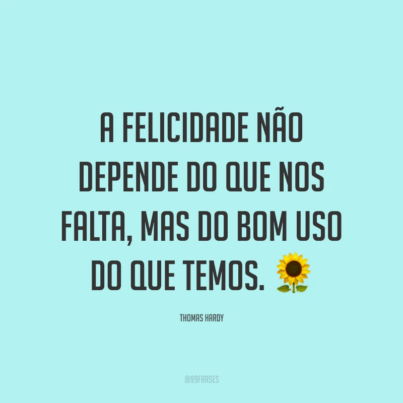 A felicidade não depende do que nos falta, mas do bom uso do que temos. 🌻