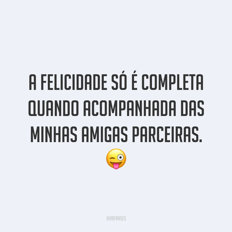 A felicidade só é completa quando acompanhada das minhas amigas parceiras. 😜