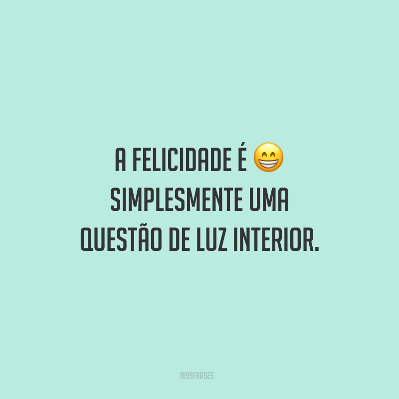 A felicidade é simplesmente uma questão de luz interior.