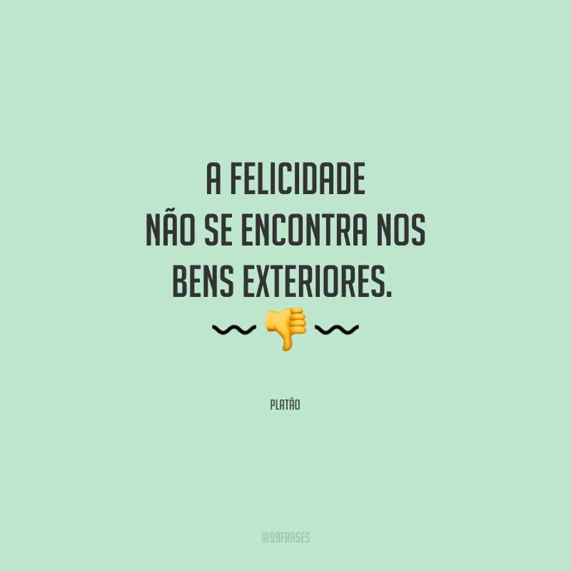A felicidade não se encontra nos bens exteriores.