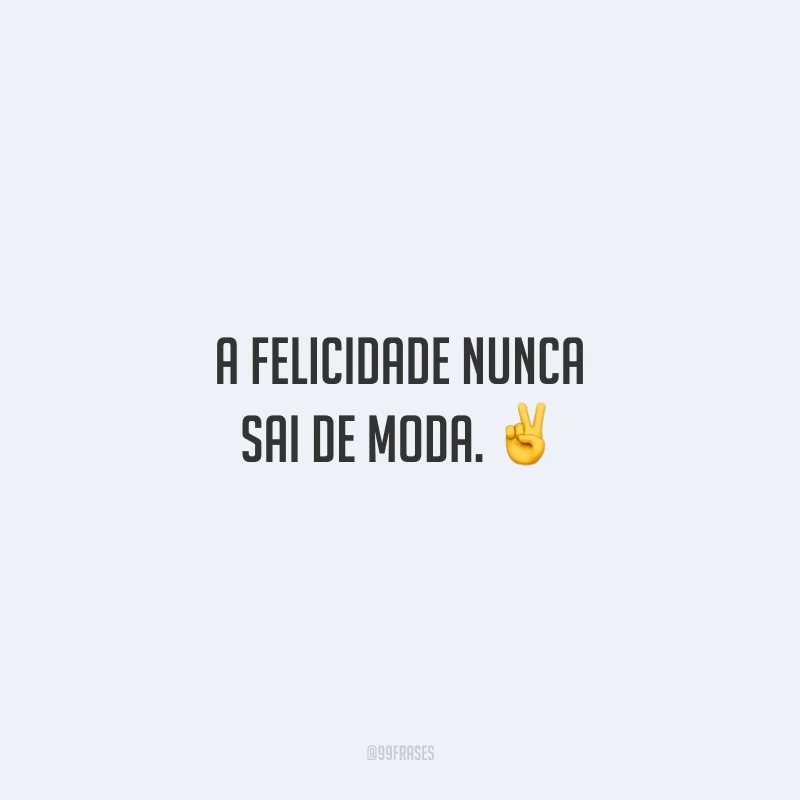 A felicidade nunca sai de moda.
