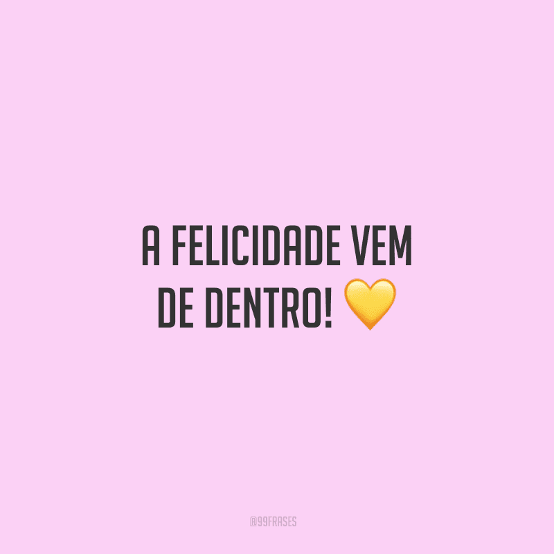 A felicidade vem de dentro!