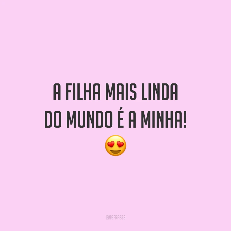 A filha mais linda do mundo é a minha!