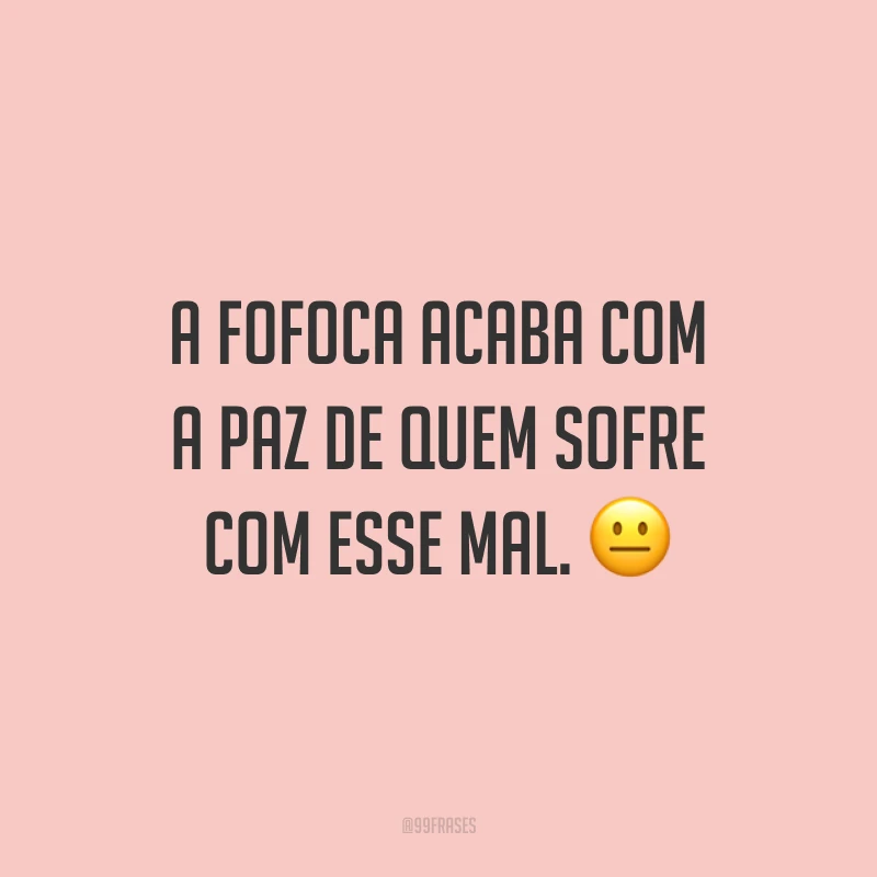 A fofoca acaba com a paz de quem sofre com esse mal. 😐