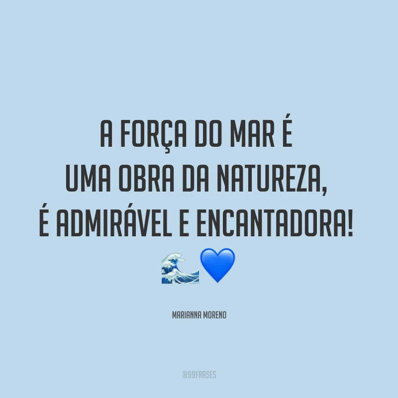 A força do mar é uma obra da natureza, é admirável e encantadora! ??
