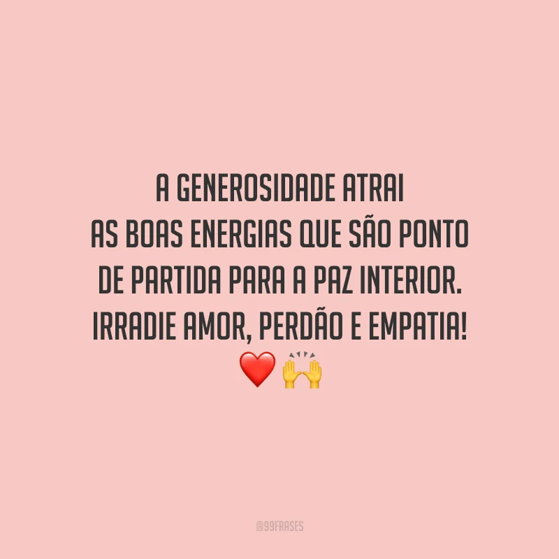 A generosidade atrai as boas energias que são ponto de partida para a paz interior. Irradie amor, perdão e empatia!