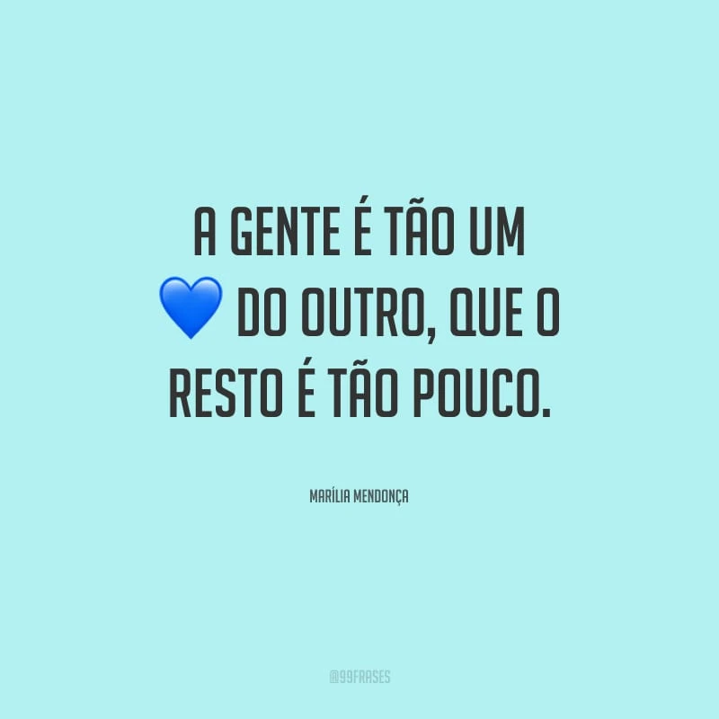 A gente é tão um do outro, que o resto é tão pouco.