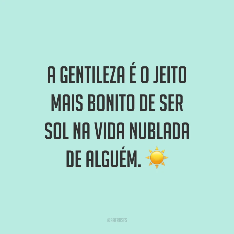 A gentileza é o jeito mais bonito de ser sol na vida nublada de alguém. ☀️