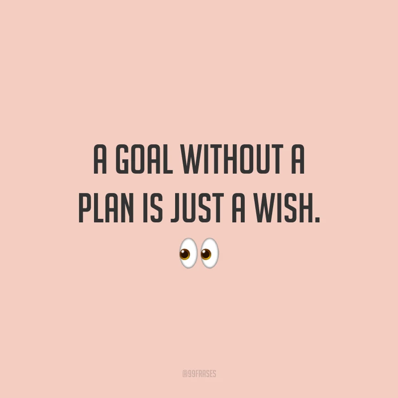 A goal without a plan is just a wish. 👀 (Um objetivo sem um plano é somente um desejo.)