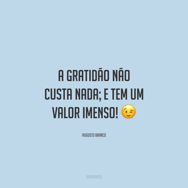 A gratidão não custa nada; e tem um valor imenso!