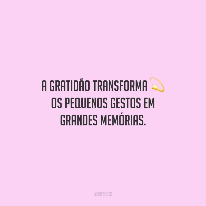 A gratidão transforma os pequenos gestos em grandes memórias.