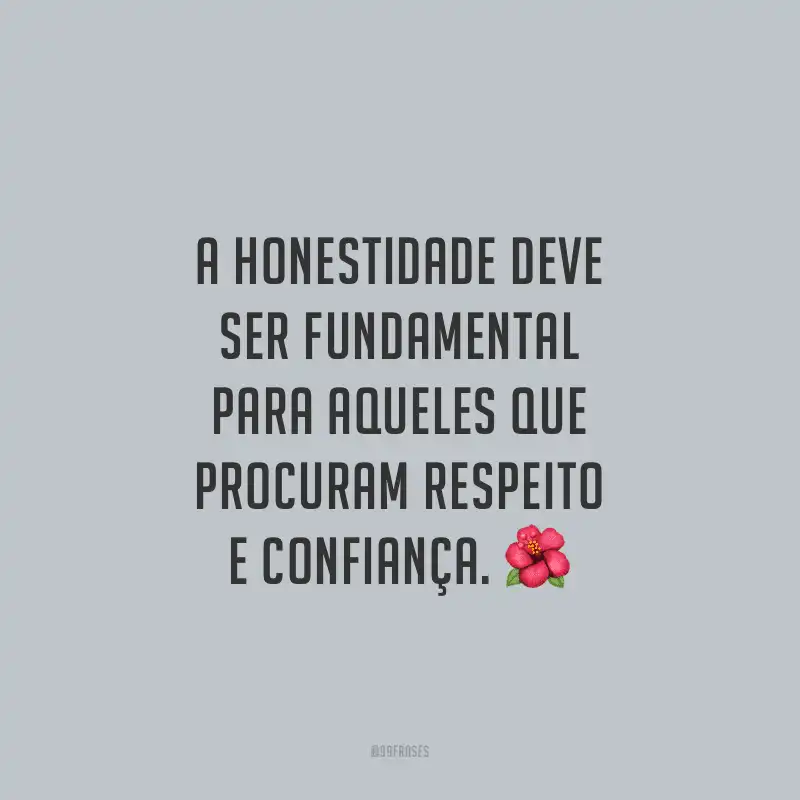 A honestidade deve ser fundamental para aqueles que procuram respeito e confiança.