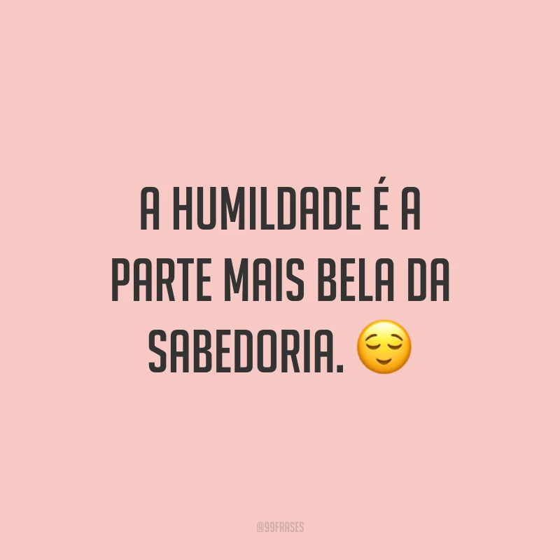 A humildade é a parte mais bela da sabedoria. ?