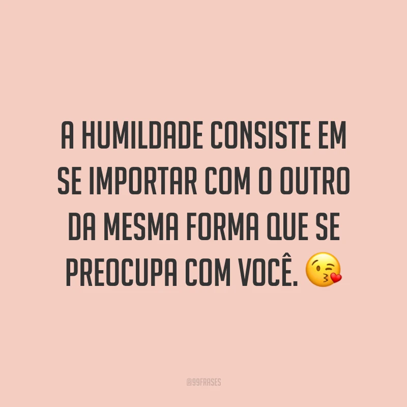 A humildade consiste em se importar com o outro da mesma forma que se preocupa com você. ?