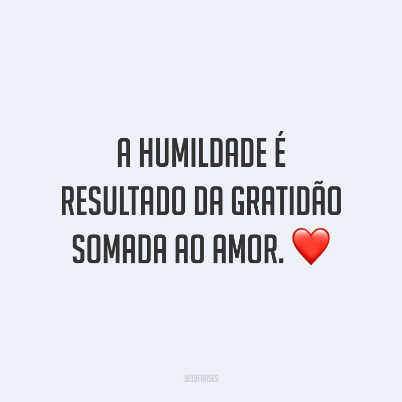 A humildade é resultado da gratidão somada ao amor. ❤️